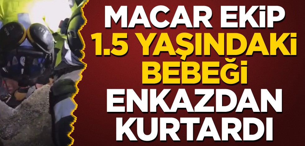 Macar ekip 1,5 yaşındaki bebeği enkazdan kurtardı