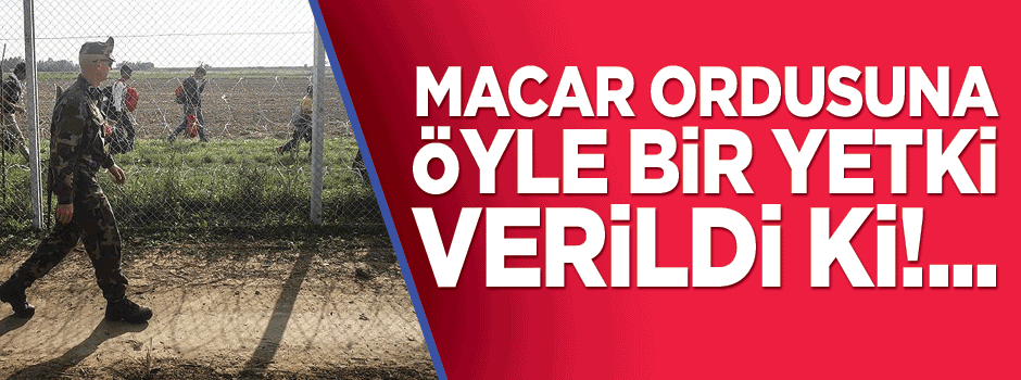 Macar ordusuna sığınmacılara karşı o yetki verildi