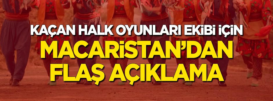 Macaristan'dan halk oyunları ekibi için flaş açıklama