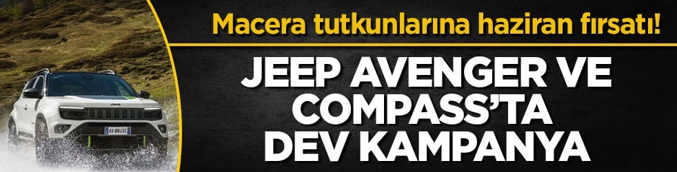 Macera tutkunlarına haziran fırsatı! Jeep Avenger ve Compass’ta dev kampanya