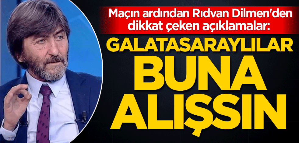 Maçın ardından Rıdvan Dilmen'den dikkat çeken açıklamalar: Galatasaraylılar buna alışsın