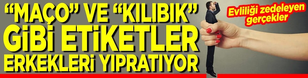 Maço ve kılıbık gibi etiketler erkekleri yıpratıyor