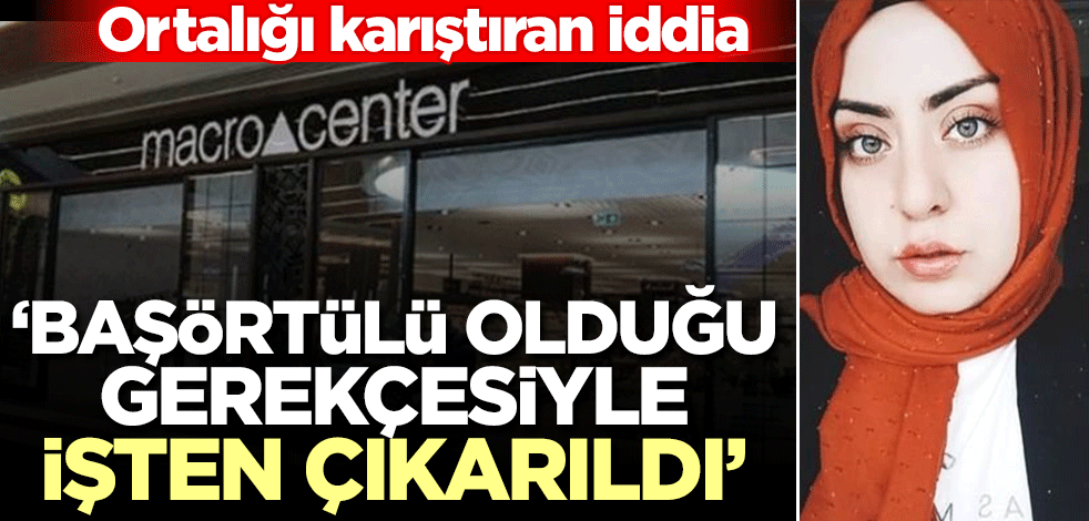 "Macro Center çalışanını başörtülü olduğu gerekçesiyle işten çıkardı" iddiası