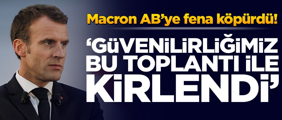 Macron AB’ye fena köpürdü! 'Güvenilirliğimiz bu toplantı ile kirlendi'