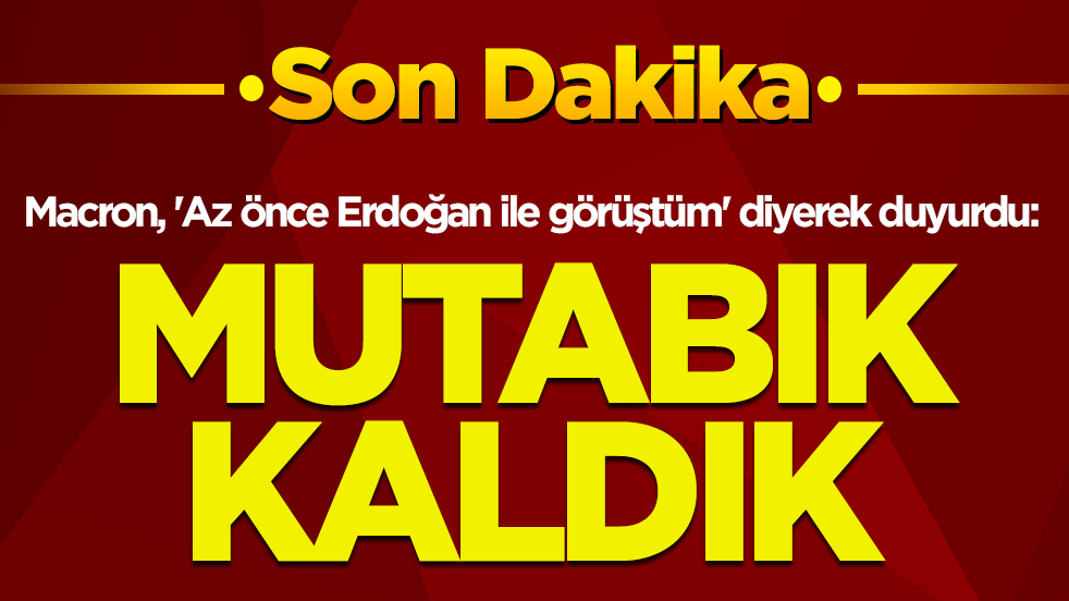 Macron, 'Az önce Erdoğan ile görüştüm' diyerek duyurdu: Mutabık kaldık
