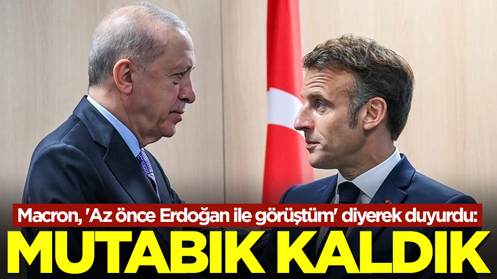 Macron, 'Az önce Erdoğan ile görüştüm' diyerek duyurdu: Mutabık kaldık