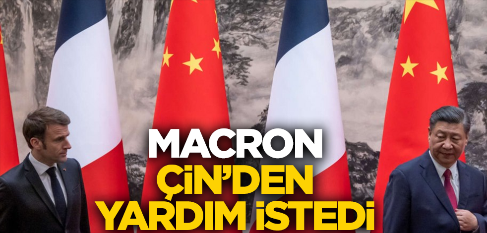 Macron Çin'den yardım istedi