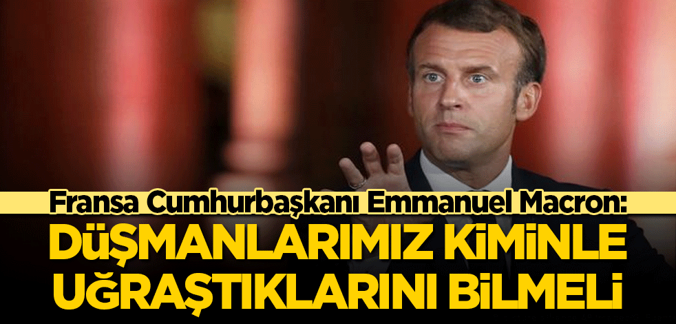 Macron: Düşmanlarımız kiminle uğraştıklarını bilmeli