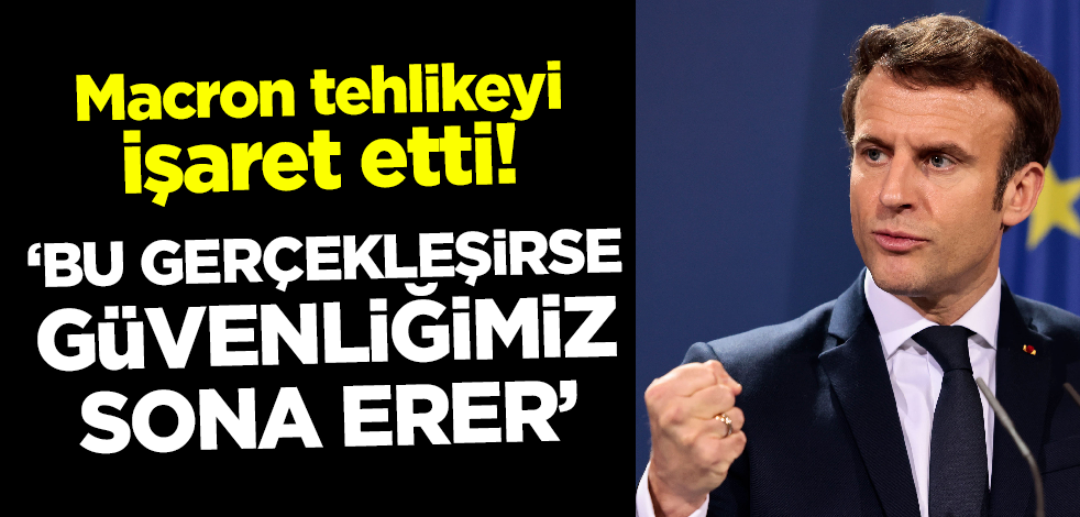 Macron duyurdu! 'Bu gerçekleşirse güvenliğimiz sona erer'