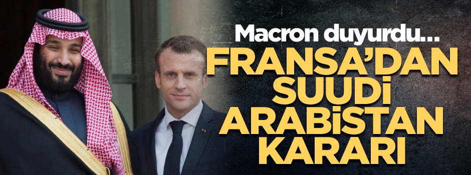 Macron duyurdu… Fransa’dan Suudi Arabistan kararı
