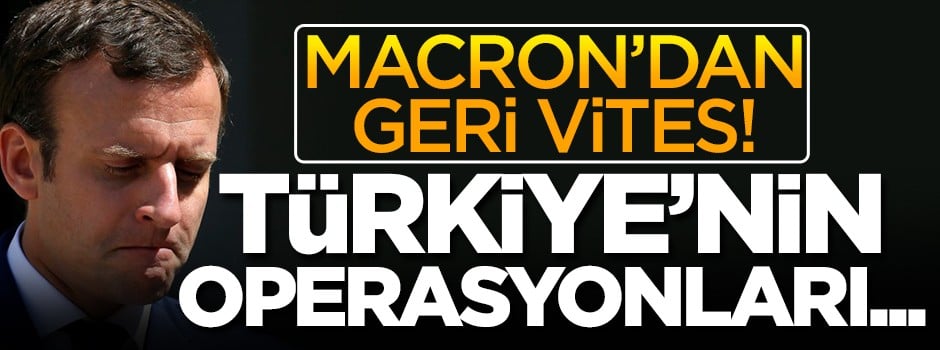 Macron geri vites yaptı! 'Türkiye'nin operasyonları...'