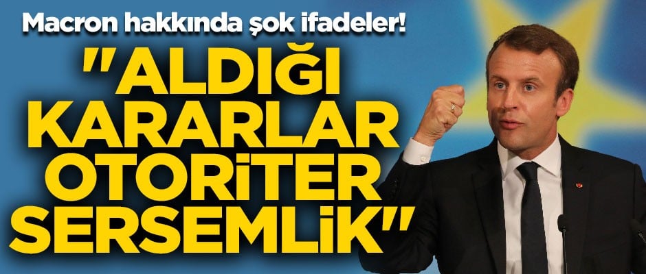 Macron hakkında şok ifadeler! "Aldığı kararlar, otoriter sersemlik"
