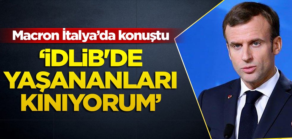Macron: İdlib'de son günlerde yaşananları kınıyorum