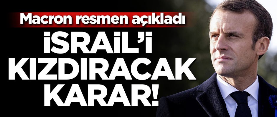 Macron resmen açıkladı! İsrail'i kızdıracak karar