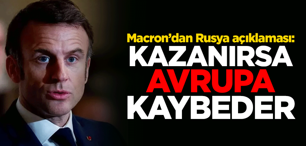 Macron Rusya açıklaması: Kazanırsa Avrupa kaybeder