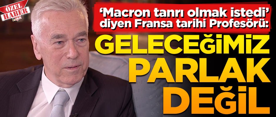 "Macron tanrı olmak istedi" diyen Cambridge’in Fransa Profesörü: Geleceğimiz parlak değil