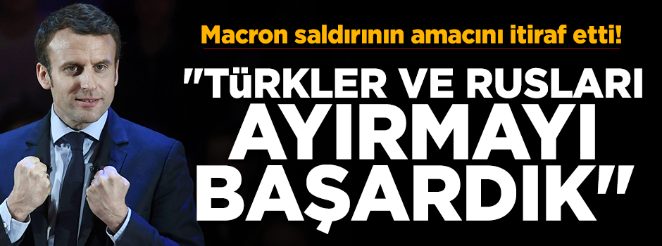 Macron İtiraf etti: "Türkler ve Rusları ayırmayı başardık"