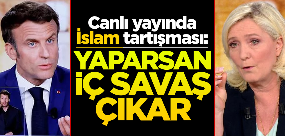 Macron ve Le Pen arasında İslam tartışması! "Bunu yaparsan iç savaş çıkar"