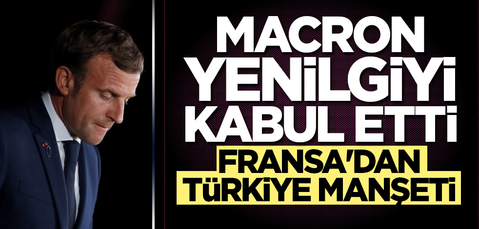Macron yenilgiyi kabul etti! Fransa'dan Türkiye manşeti