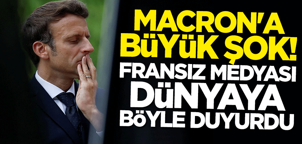 Macron'a büyük şok! Fransız medyası dünyaya böyle duyurdu