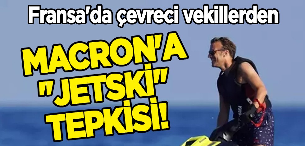 Macron'a 'jetski' tepkisi! Fransa'da çevreci vekiller: Bu bir suçtur!