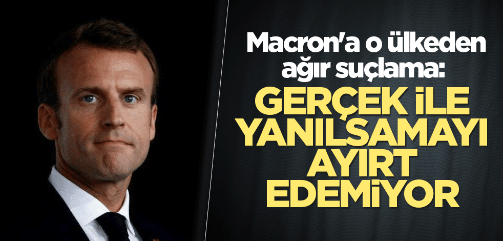 Macron'a o ülkeden ağır suçlama: Gerçek ile yanılsamayı ayırt edemiyor