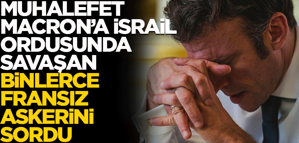Macron'a şok! Muhalefetten İsrail ordusunda savaşan binlerce Fransız askerine ilişkin mektup