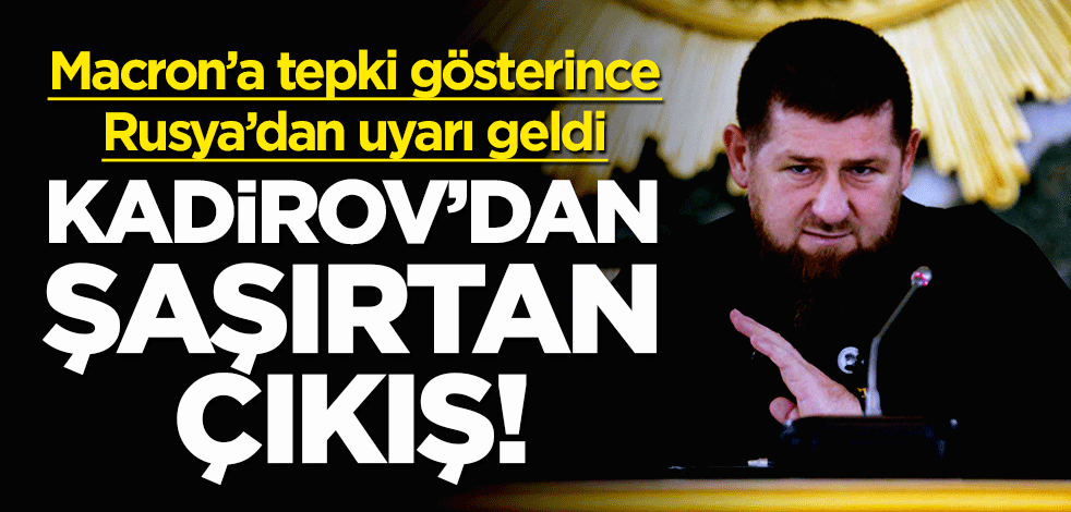 Macron'a tepki gösterince Rusya'dan uyarı geldi! Kadirov'dan şaşırtan çıkış