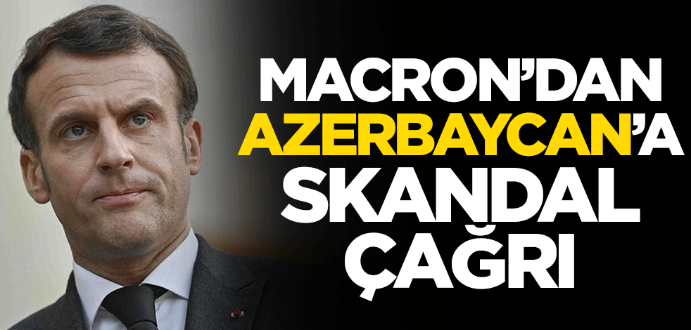 Macron'dan Azerbaycan'a skandal çağrı