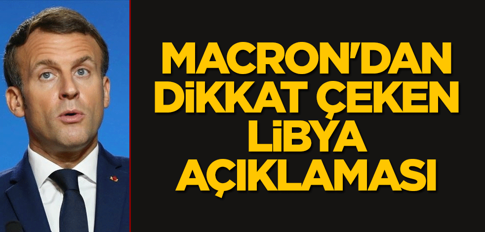 Macron'dan dikkat çeken Libya açıklaması