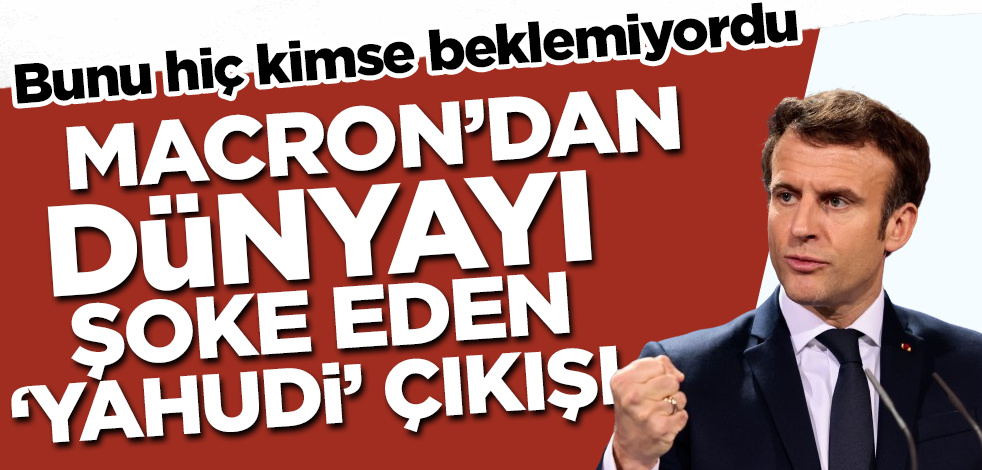 Macron'dan dünyayı şoke eden 'Yahudi' çıkışı! Bunu hiç kimse beklemiyordu