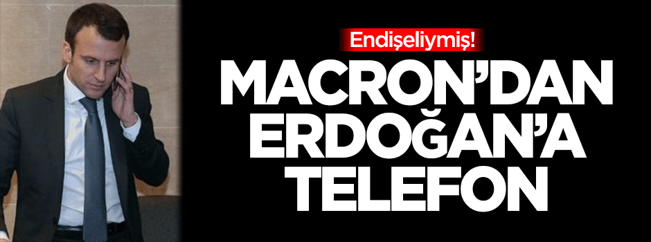 Macron'dan Erdoğan'a telefon!