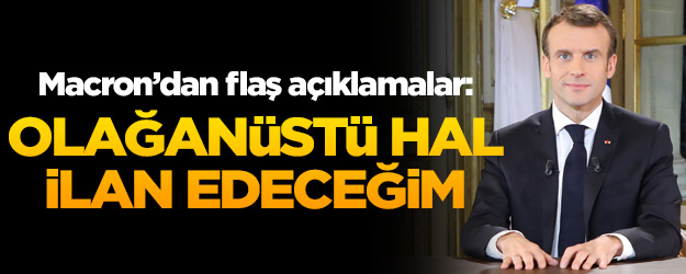 Macron'dan flaş açıklama: Olağanüstü hal ilan edeceğim