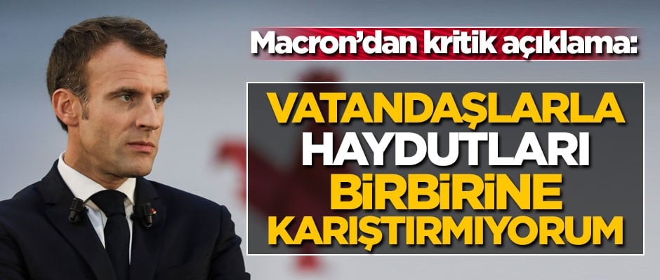 Macron'dan flaş açıklama! 'Vatandaşlarla haydutları birbirine karıştırmıyorum'