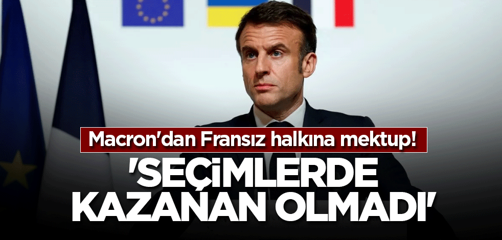 Macron'dan Fransız halkına mektup! 'Seçimlerde kazanan olmadı'
