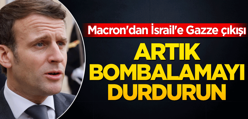 Macron'dan İsrail'e Gazze çıkışı! Bombalamayı durdur