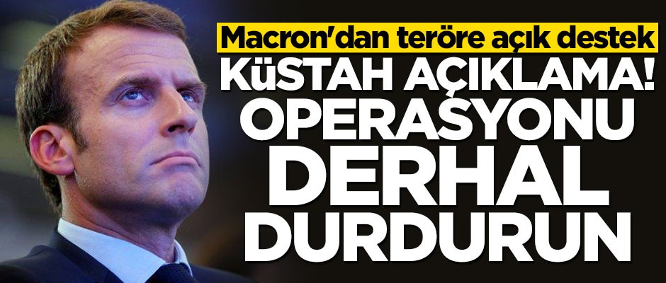 Macron'dan küstah operasyon açıklaması: Operasyonu derhal durdurun