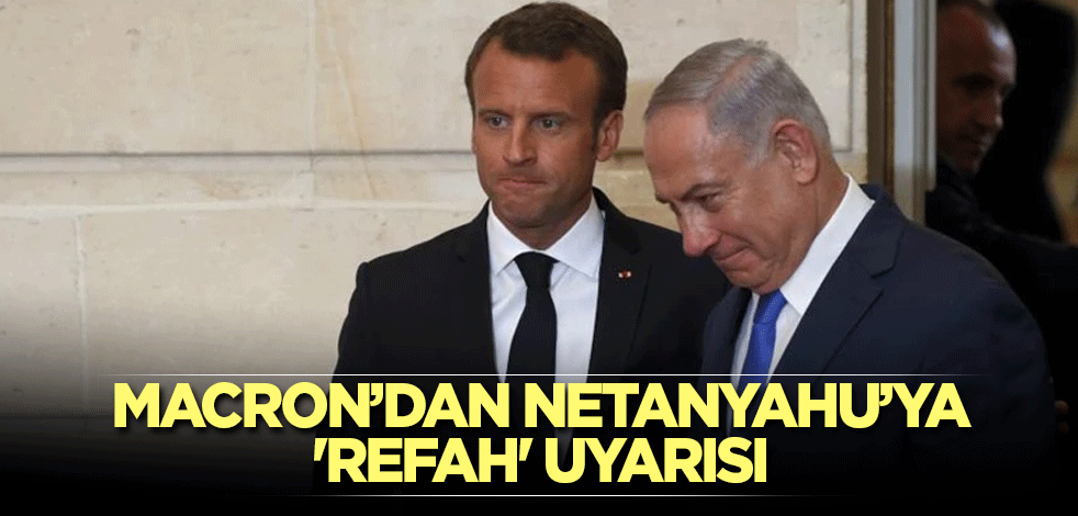 Macron’dan Netanyahu’ya 'Refah' uyarısı