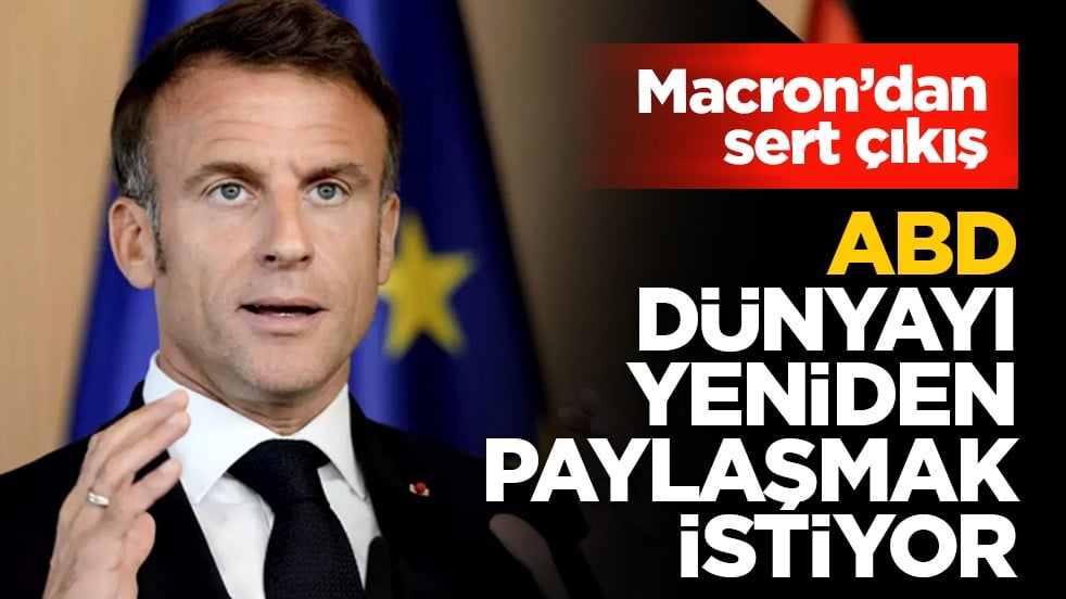 Macron’dan sert çıkış: ABD dünyayı yeniden paylaşmak istiyor