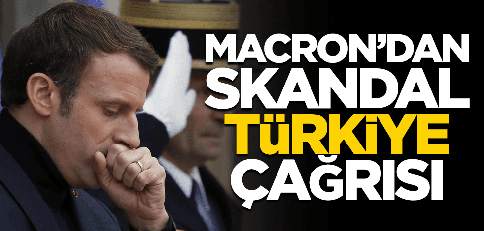 Macron'dan skandal Türkiye çağrısı