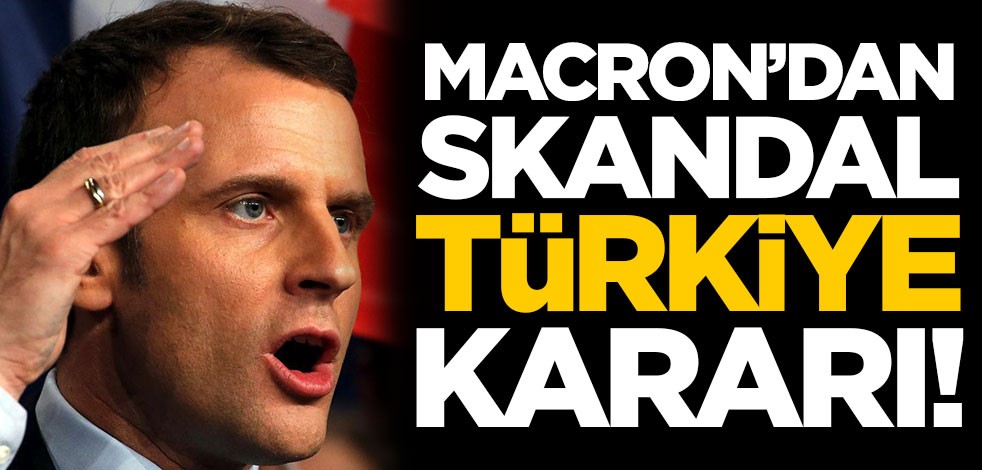 Macron'dan skandal Türkiye kararı!