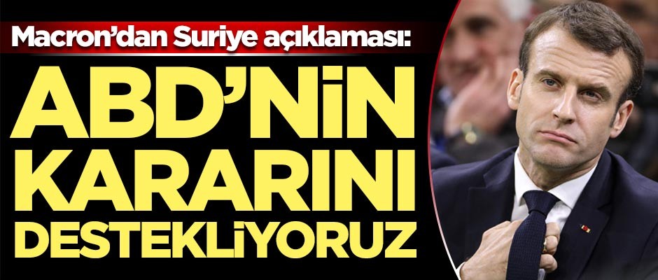 Macron'dan Suriye açıklaması: ABD'nin kararını destekliyoruz