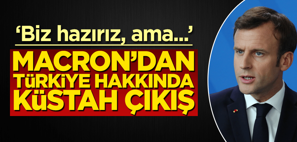 Macron'dan Türkiye hakkında küstah çıkış: Biz hazırız, ama...