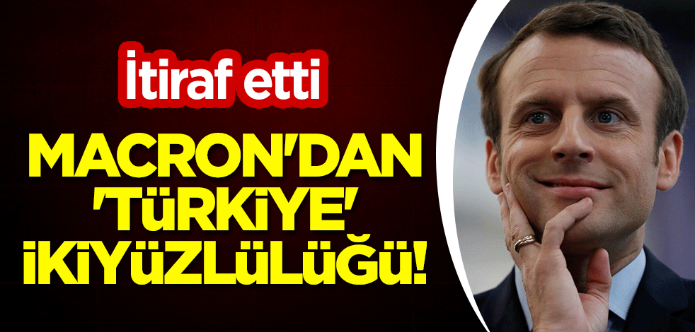 Macron'dan 'Türkiye' ikiyüzlülüğü! İtiraf etti