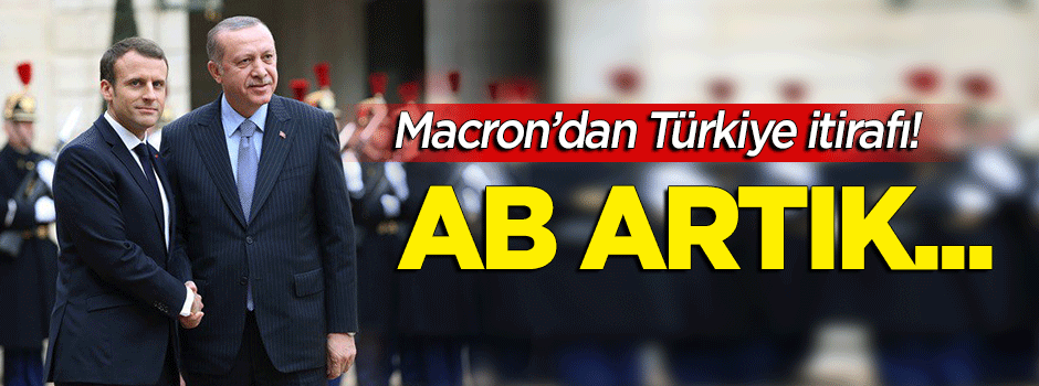 Macron'dan Türkiye itirafı: AB artık...