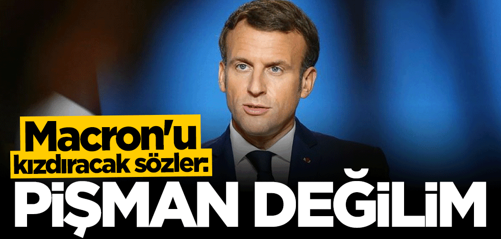 Macron'u kızdıracak sözler: Yaptıklarım için pişman değilim