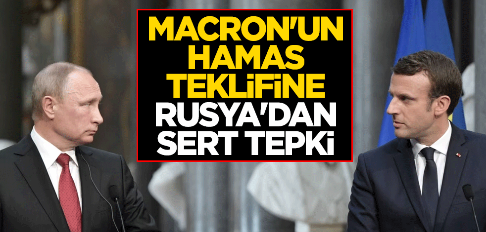 Macron'un Hamas teklifine Rusya'dan sert tepki