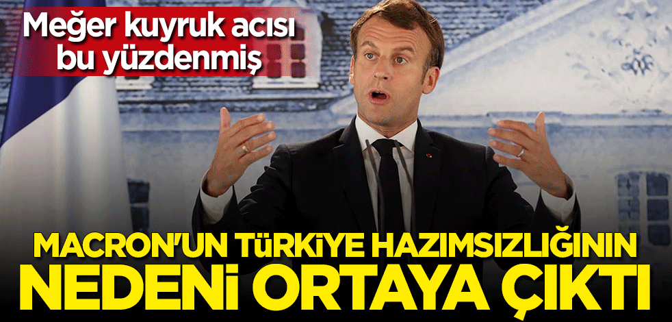 Macron'un Türkiye hazımsızlığının perde arkası ortaya çıktı