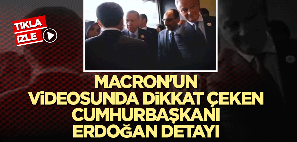 Macron'un videosundaki ilginç Cumhurbaşkanı Erdoğan detayı