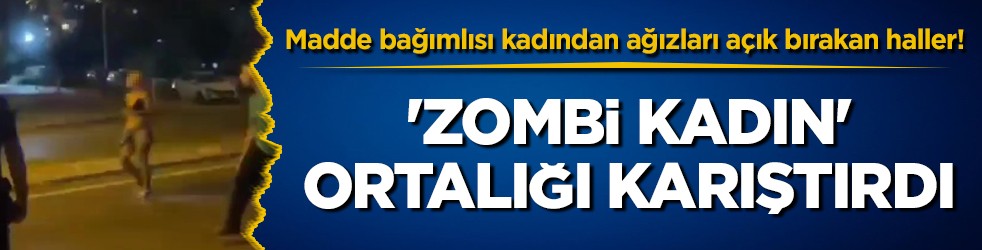 Madde bağımlısı kadından ağızları açık bırakan haller! 'Zombi kadın' ortalığı karıştırdı